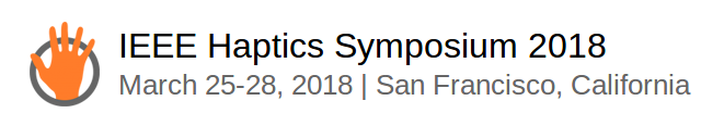 Haptics Symposium '18 - March 25-28, 2018, San Francisco, USA